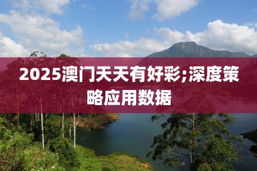 2025澳門天天有好彩;深度策略應(yīng)用數(shù)據(jù)