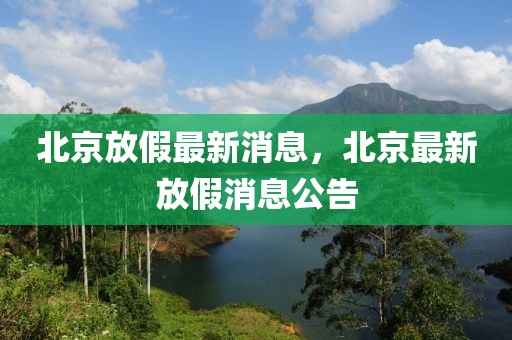 北京放假最新消息，北京最新放假消息公告