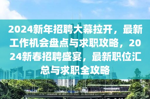 2024新年招聘大幕拉開，最新工作機會盤點與求職攻略，2024新春招聘盛宴，最新職位匯總與求職全攻略