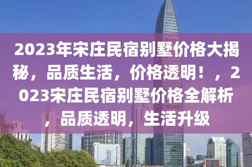 2023年宋莊民宿別墅價格大揭秘，品質生活，價格透明！，2023宋莊民宿別墅價格全解析，品質透明，生活升級