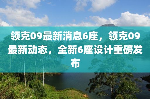 領(lǐng)克09最新消息6座，領(lǐng)克09最新動(dòng)態(tài)，全新6座設(shè)計(jì)重磅發(fā)布