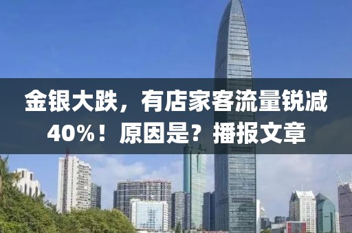 金銀大跌，有店家客流量銳減40%！原因是？播報文章