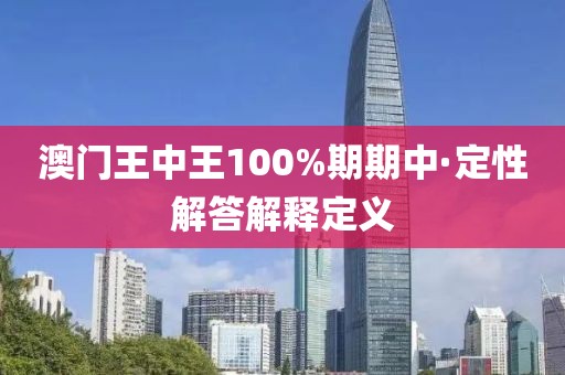 澳門王中王100%期期中·定性解答解釋定義