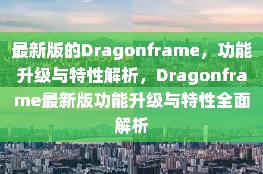 最新版的Dragonframe，功能升級與特性解析，Dragonframe最新版功能升級與特性全面解析