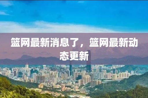 籃網最新消息了，籃網最新動態更新