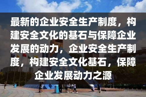 最新的企業安全生產制度，構建安全文化的基石與保障企業發展的動力，企業安全生產制度，構建安全文化基石，保障企業發展動力之源