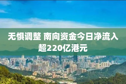 無懼調整 南向資金今日凈流入超220億港元