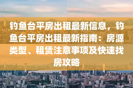 釣魚臺平房出租最新信息，釣魚臺平房出租最新指南：房源類型、租賃注意事項及快速找房攻略
