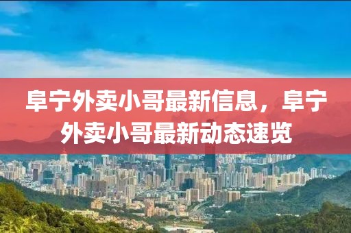 阜寧外賣小哥最新信息，阜寧外賣小哥最新動(dòng)態(tài)速覽