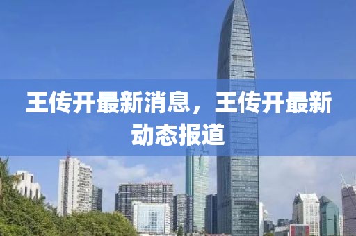 王傳開最新消息，王傳開最新動態報道