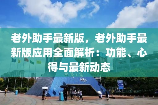 老外助手最新版，老外助手最新版應用全面解析：功能、心得與最新動態