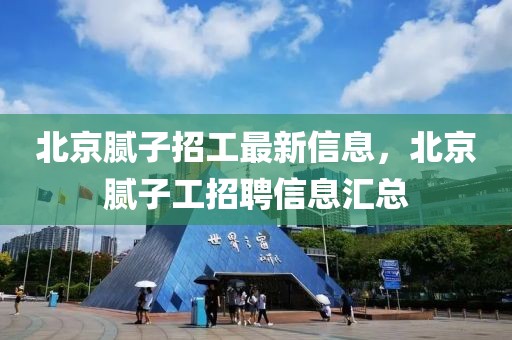 北京膩子招工最新信息，北京膩子工招聘信息匯總