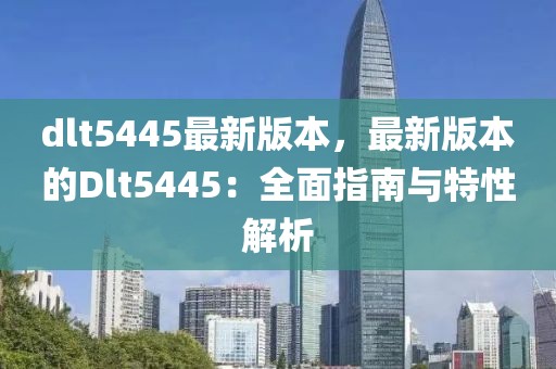 dlt5445最新版本，最新版本的Dlt5445：全面指南與特性解析