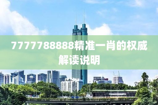 7777788888精準一肖的權威解讀說明