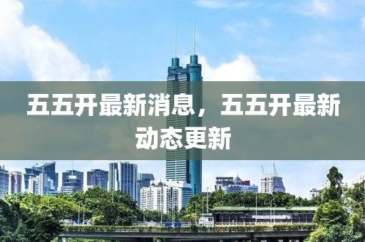 五五開最新消息，五五開最新動(dòng)態(tài)更新