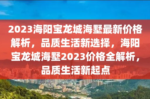 2023海陽寶龍城海墅最新價格解析，品質生活新選擇，海陽寶龍城海墅2023價格全解析，品質生活新起點