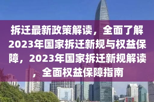 拆遷最新政策解讀，全面了解2023年國家拆遷新規與權益保障，2023年國家拆遷新規解讀，全面權益保障指南