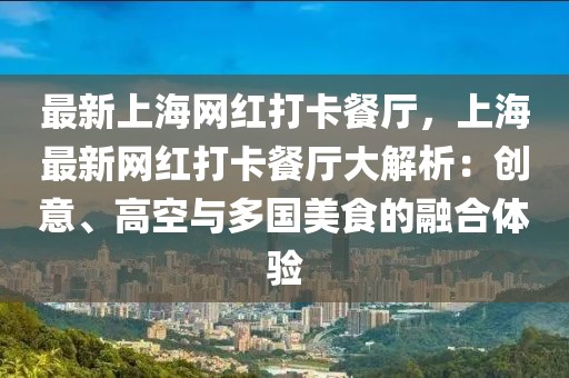 最新上海網(wǎng)紅打卡餐廳，上海最新網(wǎng)紅打卡餐廳大解析：創(chuàng)意、高空與多國美食的融合體驗