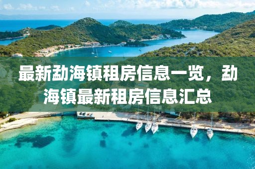 最新勐海鎮(zhèn)租房信息一覽，勐海鎮(zhèn)最新租房信息匯總