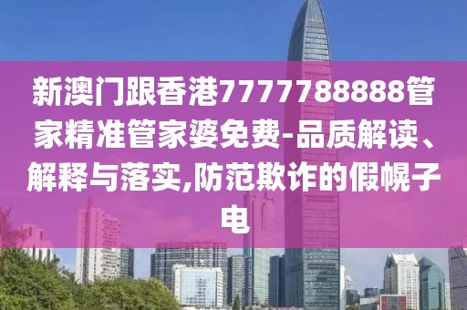 新澳門跟香港7777788888管家精準管家婆免費-品質解讀、解釋與落實,防范欺詐的假幌子電