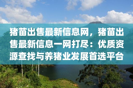 豬苗出售最新信息網，豬苗出售最新信息一網打盡：優質資源查找與養豬業發展首選平臺