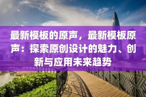 最新模板的原聲，最新模板原聲：探索原創設計的魅力、創新與應用未來趨勢