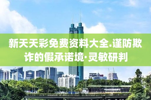 新天天彩免費資料大全.謹防欺詐的假承諾境·靈敏研判