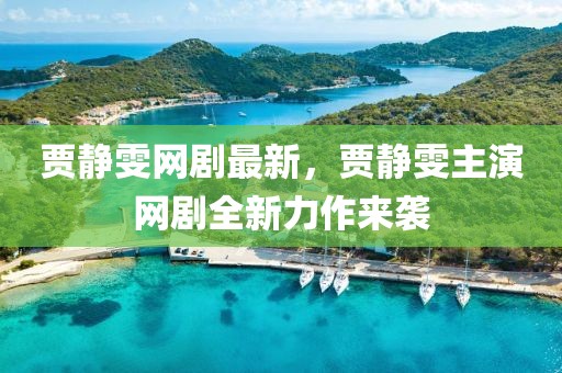 賈靜雯網劇最新，賈靜雯主演網劇全新力作來襲