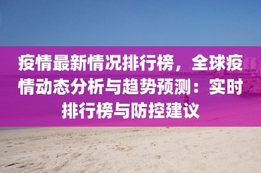疫情最新情況排行榜，全球疫情動態分析與趨勢預測：實時排行榜與防控建議