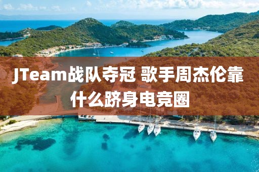 JTeam戰隊奪冠 歌手周杰倫靠什么躋身電競圈