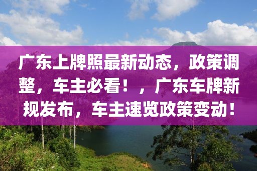 廣東上牌照最新動態，政策調整，車主必看！，廣東車牌新規發布，車主速覽政策變動！