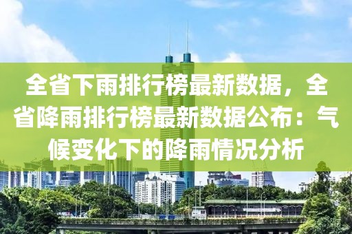 全省下雨排行榜最新數據，全省降雨排行榜最新數據公布：氣候變化下的降雨情況分析