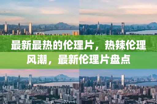 最新最熱的倫理片，熱辣倫理風潮，最新倫理片盤點