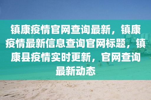 鎮康疫情官網查詢最新，鎮康疫情最新信息查詢官網標題，鎮康縣疫情實時更新，官網查詢最新動態