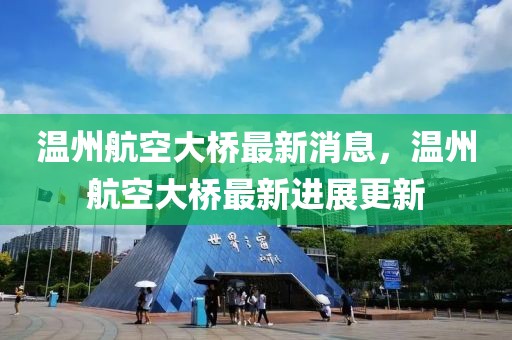 溫州航空大橋最新消息，溫州航空大橋最新進展更新