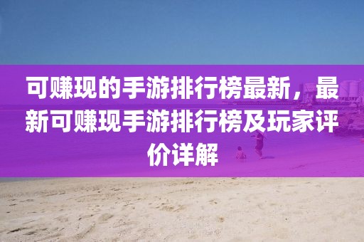 可賺現的手游排行榜最新，最新可賺現手游排行榜及玩家評價詳解