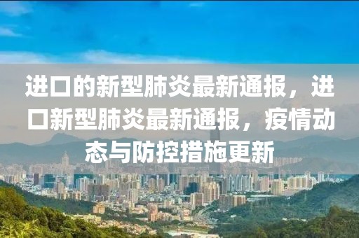 進(jìn)口的新型肺炎最新通報(bào)，進(jìn)口新型肺炎最新通報(bào)，疫情動(dòng)態(tài)與防控措施更新