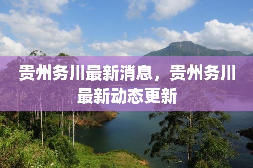 貴州務(wù)川最新消息，貴州務(wù)川最新動(dòng)態(tài)更新