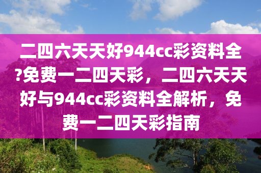二四六天天好944cc彩資料全?免費一二四天彩，二四六天天好與944cc彩資料全解析，免費一二四天彩指南