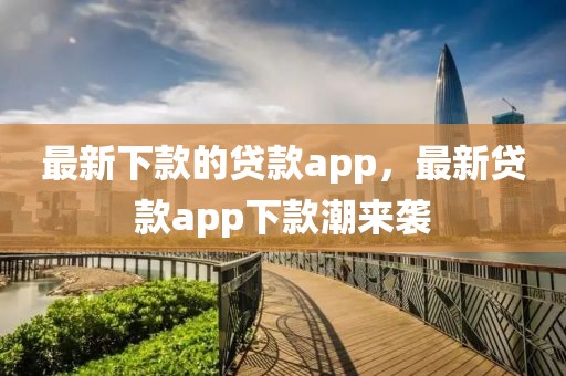 最新下款的貸款app，最新貸款app下款潮來襲