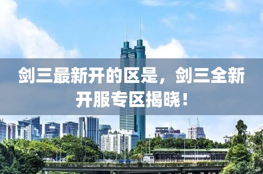 劍三最新開的區是，劍三全新開服專區揭曉！