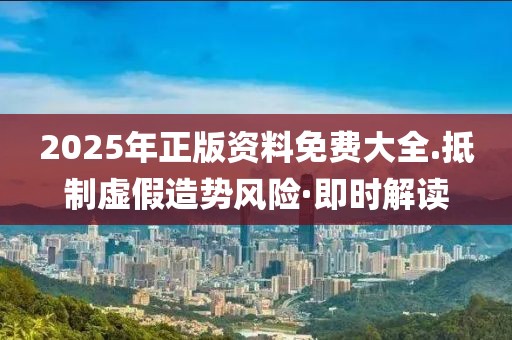 2025年正版資料免費(fèi)大全.抵制虛假造勢(shì)風(fēng)險(xiǎn)·即時(shí)解讀
