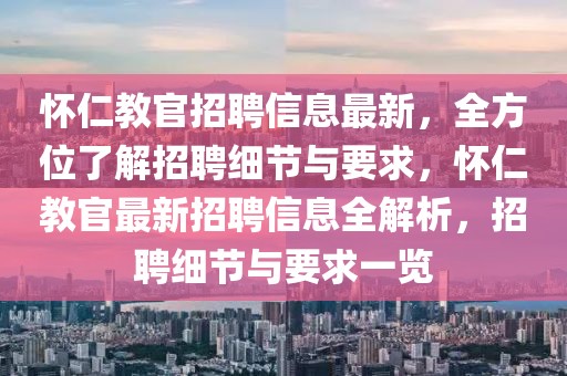 懷仁教官招聘信息最新，全方位了解招聘細節與要求，懷仁教官最新招聘信息全解析，招聘細節與要求一覽
