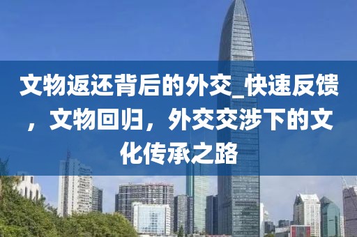 文物返還背后的外交_快速反饋，文物回歸，外交交涉下的文化傳承之路