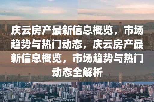 慶云房產最新信息概覽，市場趨勢與熱門動態，慶云房產最新信息概覽，市場趨勢與熱門動態全解析