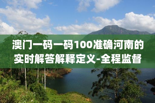 澳門一碼一碼100準確河南的實時解答解釋定義-全程監督