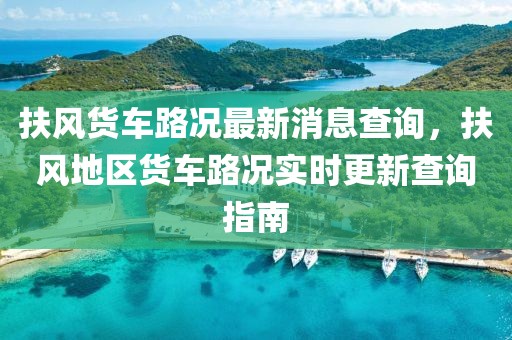 扶風貨車路況最新消息查詢，扶風地區貨車路況實時更新查詢指南