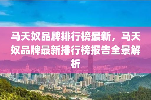 馬天奴品牌排行榜最新，馬天奴品牌最新排行榜報(bào)告全景解析