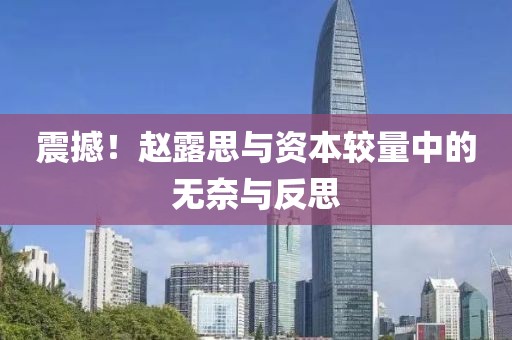 震撼！趙露思與資本較量中的無(wú)奈與反思