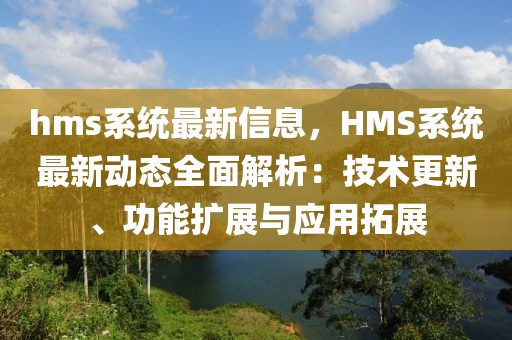 hms系統最新信息，HMS系統最新動態全面解析：技術更新、功能擴展與應用拓展